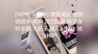 [MP4/ 542M] 漂亮美女 爸爸快进来 啊啊 用力操我 妹子身材不错 大奶子 稀毛粉鲍鱼 被各种怼