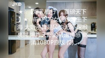 ★☆【爆乳横行❤️重磅天下】★☆前KPOP女团练习生下海 大奶子真是风韵无限 深喉裹屌 爆炸天际的骚逼诱惑 高清1080P原版 (2)