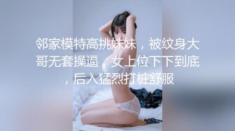 邻家模特高挑妹妹，被纹身大哥无套操逼，女上位下下到底，后入猛烈打桩舒服