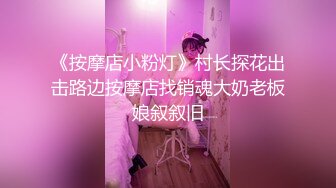 《按摩店小粉灯》村长探花出击路边按摩店找销魂大奶老板娘叙叙旧