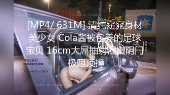 [MP4/ 631M] 清纯窈窕身材美少女 Cola酱被包养的足球宝贝 16cm大屌抽射湿嫩阴门 极限顶撞