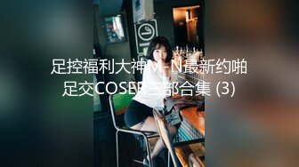 足控福利大神M-N最新约啪足交COSER三部合集 (3)