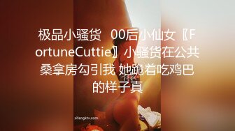 极品小骚货✅00后小仙女〖FortuneCuttie〗小骚货在公共桑拿房勾引我 她跪着吃鸡巴的样子真