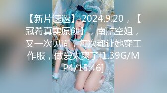 【新片速遞】 2024.9.20，【冠希真实原创】，南航空姐，又一次见面，每次都让她穿工作服，做爱太爽了[1.39G/MP4/15:46]