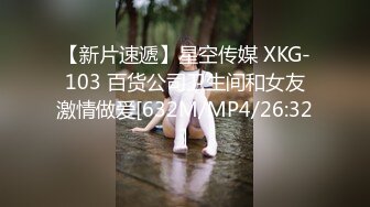 【新片速遞】星空传媒 XKG-103 百货公司卫生间和女友激情做爱[632M/MP4/26:32]