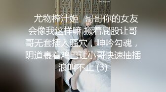 ♈尤物榨汁姬♈哥哥你的女友会像我这样嘛 撅着屁股让哥哥无套插入骚穴，呻吟勾魂，阴道裹着鸡巴让小哥快速抽插浪叫不止 (3)