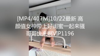 [MP4/407M]10/22最新 高颜值女神带上好闺蜜一起来骚哥哥快来啊VIP1196