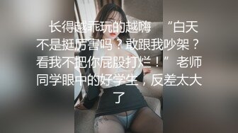 ✿长得越乖玩的越嗨✿“白天不是挺厉害吗？敢跟我吵架？看我不把你屁股打烂！”老师同学眼中的好学生，反差太大了