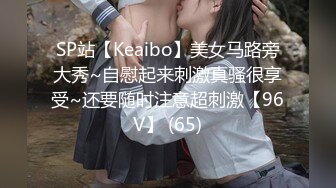 SP站【Keaibo】美女马路旁大秀~自慰起来刺激真骚很享受~还要随时注意超刺激【96V】 (65)