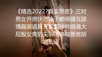 《精选2022?真实泄密》三对男女开房快活妹子都很骚互舔情趣装道具开双洞呻吟销魂大屁股女爽的尖叫不停喊爸爸胡言乱语