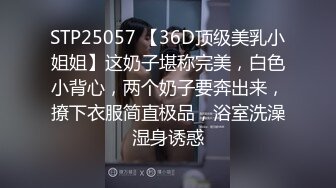 STP25057 【36D顶级美乳小姐姐】这奶子堪称完美，白色小背心，两个奶子要奔出来，撩下衣服简直极品，浴室洗澡湿身诱惑