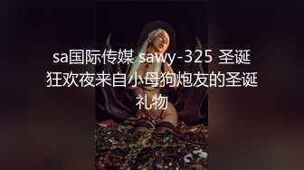 sa国际传媒 sawy-325 圣诞狂欢夜来自小母狗炮友的圣诞礼物