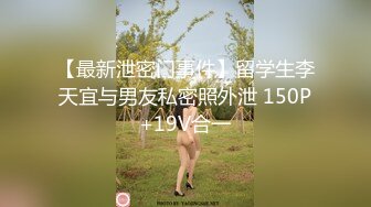 【最新泄密门事件】留学生李天宜与男友私密照外泄 150P+19V合一