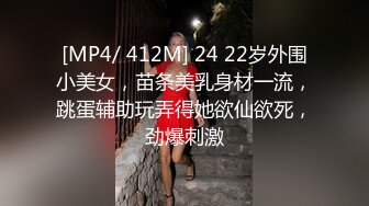 [MP4/ 412M] 24 22岁外围小美女，苗条美乳身材一流，跳蛋辅助玩弄得她欲仙欲死，劲爆刺激