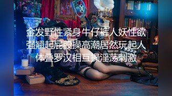 金发野性紧身牛仔裤人妖性欲强翘起屁股操高潮居然玩起人体叠罗汉相互操淫荡刺激