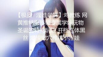 【极品✿淫娃学妹】鸡教练 网黄推特摄影师专属学妹玩物 圣诞的特殊玩法 开档连体黑丝 爆操嫩穴榨精小淫娃