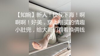 【知婉】新人！校花下海！啊啊啊！好美，穿上刚买的情趣小肚兜，给大哥们看看换俩钱 (6)