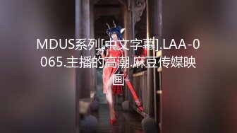 MDUS系列[中文字幕].LAA-0065.主播的高潮.麻豆传媒映画