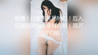 射爆！白皙巨乳吊钟奶！后入狂操到哭出声全程打桩（简芥同城约啪