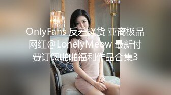 OnlyFans 反差骚货 亚裔极品网红@LonelyMeow 最新付费订阅啪啪福利作品合集3