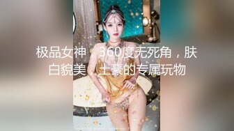 极品女神，360度无死角，肤白貌美，土豪的专属玩物