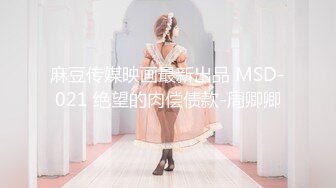 麻豆传媒映画最新出品 MSD-021 绝望的肉偿债款-周卿卿