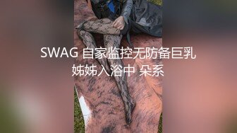 SWAG 自家监控无防备巨乳姊姊入浴中 朵系