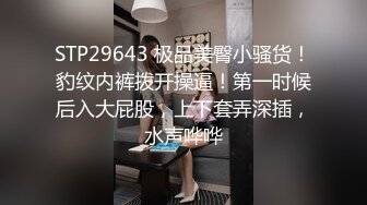 STP29643 极品美臀小骚货！豹纹内裤拨开操逼！第一时候后入大屁股，上下套弄深插，水声哗哗