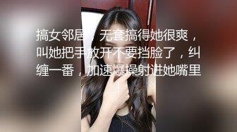 搞女邻居，无套搞得她很爽，叫她把手放开不要挡脸了，纠缠一番，加速爆操射进她嘴里！