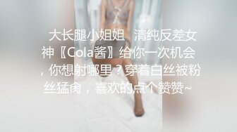 ✿大长腿小姐姐✿清纯反差女神〖Cola酱〗给你一次机会，你想射哪里？穿着白丝被粉丝猛肏，喜欢的点个赞赞~