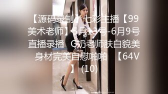 【源码录制】七彩主播【99美术老师】5月13号-6月9号直播录播✨G奶老师肤白貌美✨身材完美自慰啪啪✨【64V】 (10)