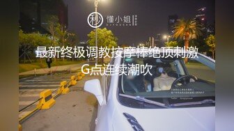 最新终极调教按摩棒绝顶刺激G点连续潮吹