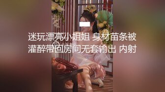 迷玩漂亮小姐姐 身材苗条被灌醉带回房间无套输出 内射