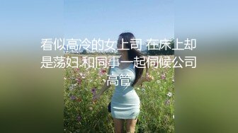 看似高冷的女上司 在床上却是荡妇 和同事一起伺候公司高管