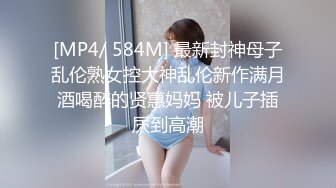 [MP4/ 584M] 最新封神母子乱伦熟女控大神乱伦新作满月酒喝醉的贤惠妈妈 被儿子插屄到高潮