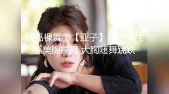 精品裸舞②【亚子】超漂亮性感美胸裸舞 大胸随舞跳跃