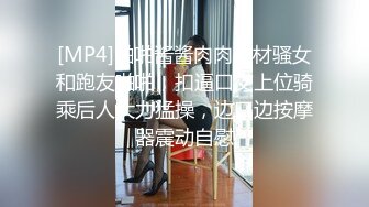 [MP4]啪啪酱酱肉肉身材骚女和跑友啪啪，扣逼口交上位骑乘后人大力猛操，边口边按摩器震动自慰