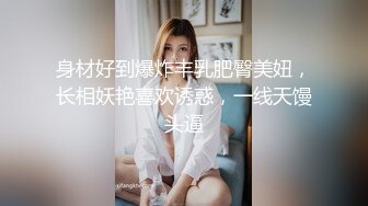 身材好到爆炸丰乳肥臀美妞，长相妖艳喜欢诱惑，一线天馒头逼