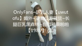 OnlyFans~巨乳人妻【uwutofu】媚外~亚裔反差骚货~长腿巨乳黑森林~自慰骑乘啪啪【198V】 (20)