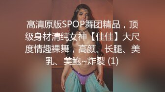 高清原版SPOP舞团精品，顶级身材清纯女神【佳佳】大尺度情趣裸舞，高颜、长腿、美乳、美鲍~炸裂 (1)