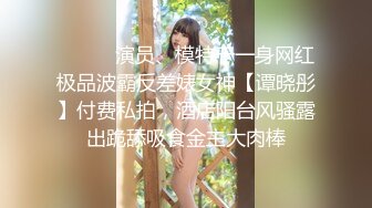 ⚫️⚫️演员、模特于一身网红极品波霸反差婊女神【谭晓彤】付费私拍，酒店阳台风骚露出跪舔吸食金主大肉棒