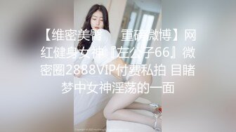 【维密美臀❤️重磅微博】网红健身女神『左公子66』微密圈2888VIP付费私拍 目睹梦中女神淫荡的一面