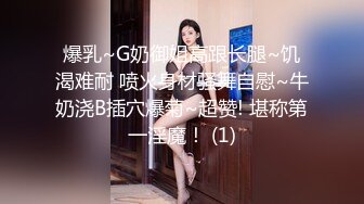 爆乳~G奶御姐高跟长腿~饥渴难耐 喷火身材骚舞自慰~牛奶浇B插穴爆菊~超赞! 堪称第一淫魔！ (1)