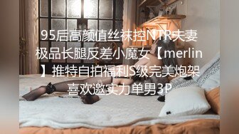 95后高颜值丝袜控NTR夫妻极品长腿反差小魔女【merlin】推特自拍福利S级完美炮架喜欢邀实力单男3P