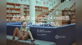 扣扣传媒 qdog-024 cos猫娘的小穴福利-小敏儿