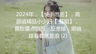 2024年，【快手泄密】，高颜值精品小少妇【 芬姐】，露脸露点自慰，反差婊，眼镜婊看着就是浪 (2)