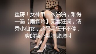 重磅！女神第一次啪啪，难得一遇【雨霖玲】无套狂操，清秀小仙女，这吊毛狂干不停，爽的撕心裂肺嗷嗷叫