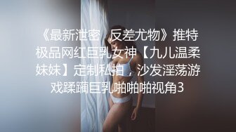 《最新泄密✅反差尤物》推特极品网红巨乳女神【九儿温柔妹妹】定制私拍，沙发淫荡游戏蹂躏巨乳啪啪啪视角3