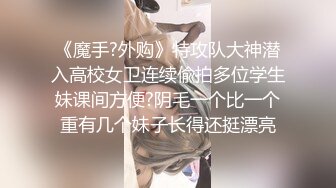 《魔手?外购》特攻队大神潜入高校女卫连续偸拍多位学生妹课间方便?阴毛一个比一个重有几个妹子长得还挺漂亮