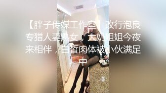 【胖子传媒工作室】改行泡良专猎人妻熟女，大奶姐姐今夜来相伴，白皙肉体被小伙满足中